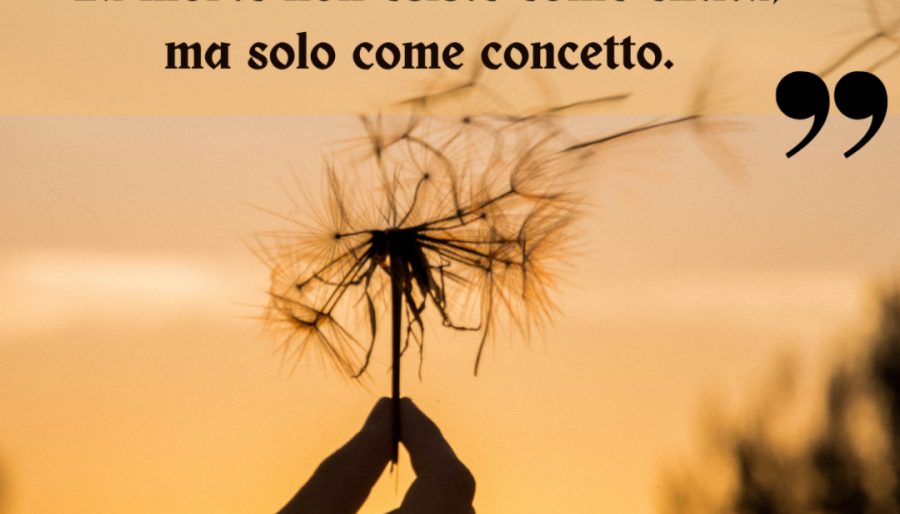 La morte non esiste come entità, ma solo come concetto